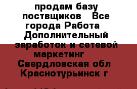 продам базу поствщиков - Все города Работа » Дополнительный заработок и сетевой маркетинг   . Свердловская обл.,Краснотурьинск г.